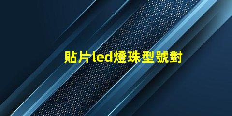 貼片led燈珠型號對照表 參數 led貼片燈珠型號規格功率